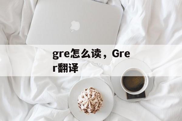 gre怎么读，Grer翻译-第1张图片-