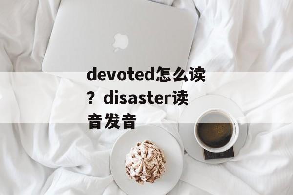 devoted怎么读？disaster读音发音-第1张图片-