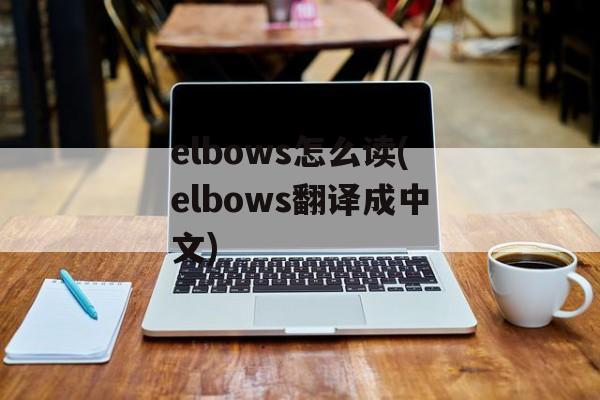 elbows怎么读(elbows翻译成中文)-第1张图片-
