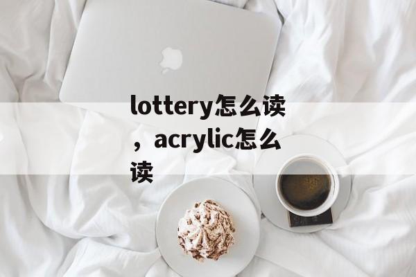 lottery怎么读，acrylic怎么读-第1张图片-