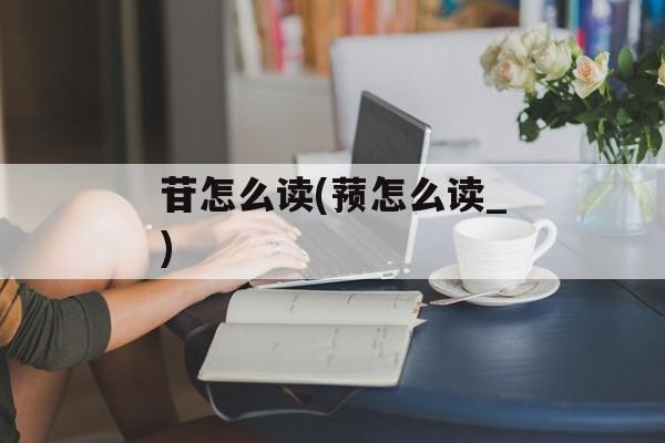苷怎么读(蓣怎么读_)-第1张图片-