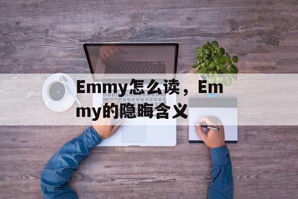 Emmy怎么读，Emmy的隐晦含义-第1张图片-