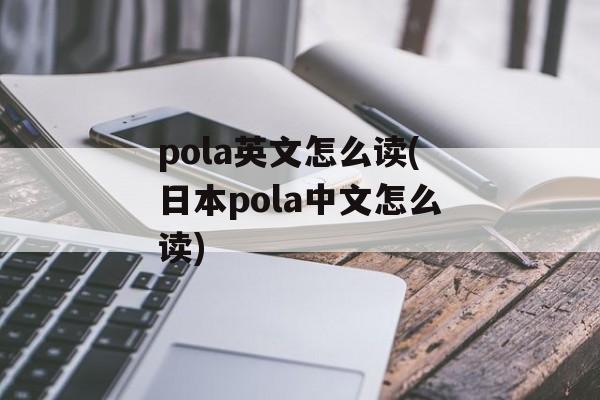 pola英文怎么读(日本pola中文怎么读)-第1张图片-