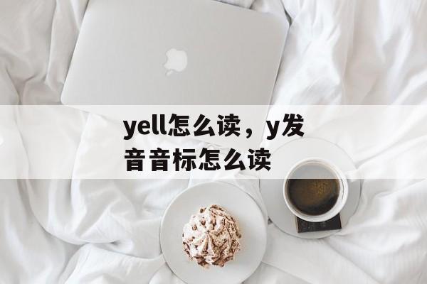 yell怎么读，y发音音标怎么读-第1张图片-