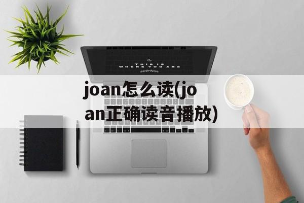 joan怎么读(joan正确读音播放)-第1张图片-
