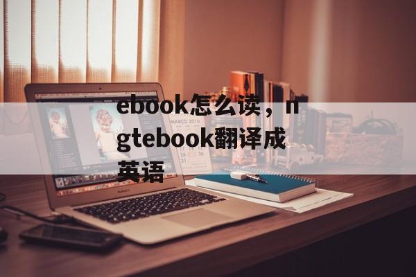 ebook怎么读，ngtebook翻译成英语-第1张图片-