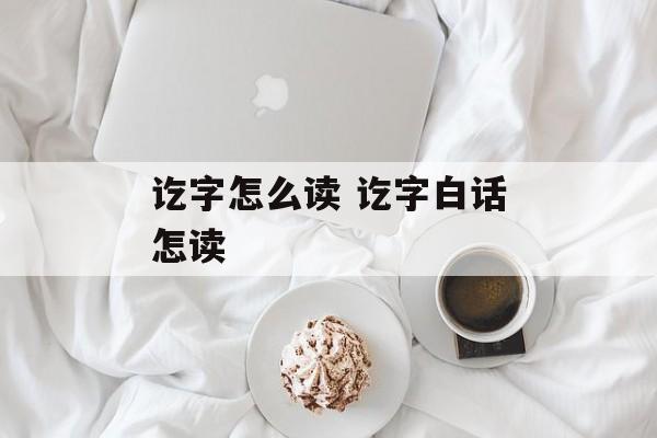 讫字怎么读 讫字白话怎读-第1张图片-