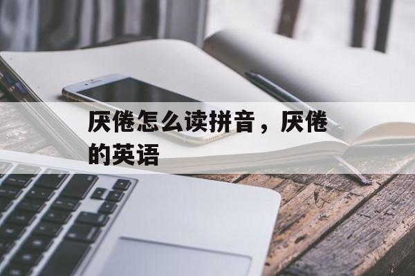 厌倦怎么读拼音，厌倦的英语-第1张图片-