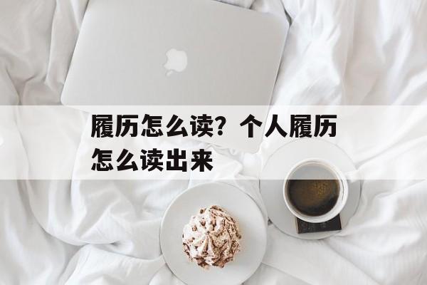履历怎么读？个人履历怎么读出来-第1张图片-