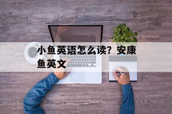 小鱼英语怎么读？安康鱼英文-第1张图片-
