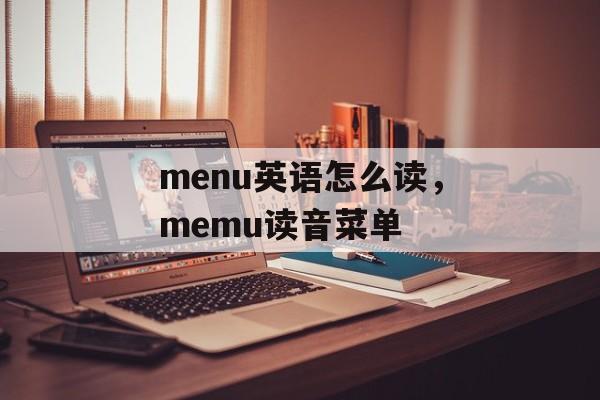 menu英语怎么读，memu读音菜单-第1张图片-