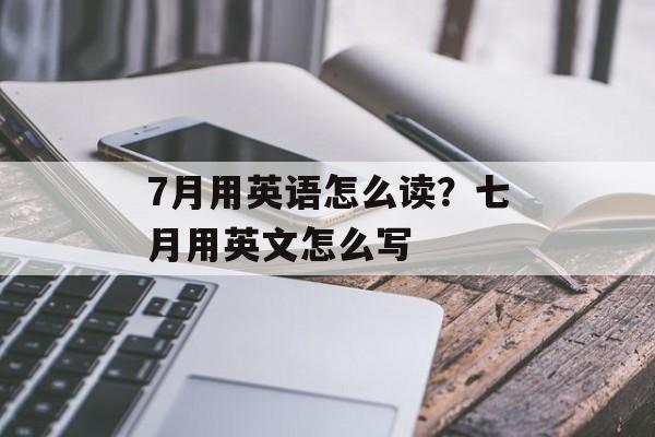 7月用英语怎么读？七月用英文怎么写-第1张图片-