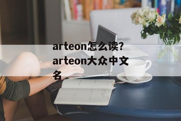 arteon怎么读？arteon大众中文名-第1张图片-