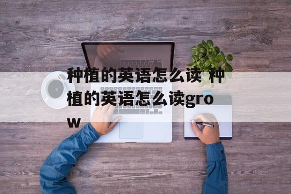 种植的英语怎么读 种植的英语怎么读grow-第1张图片-