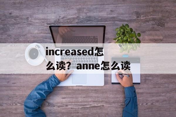 increased怎么读？anne怎么读-第1张图片-