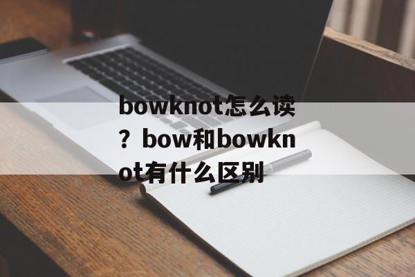 bowknot怎么读？bow和bowknot有什么区别-第1张图片-