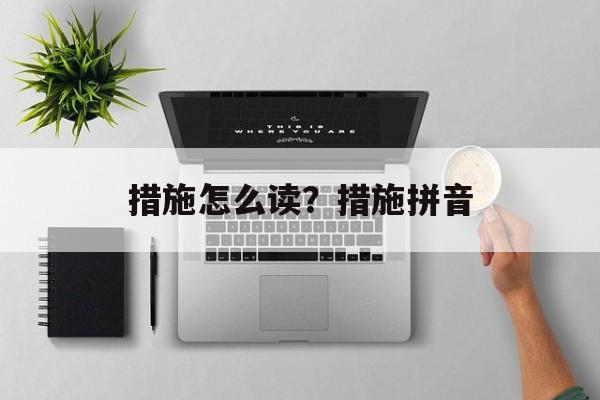 措施怎么读？措施拼音-第1张图片-