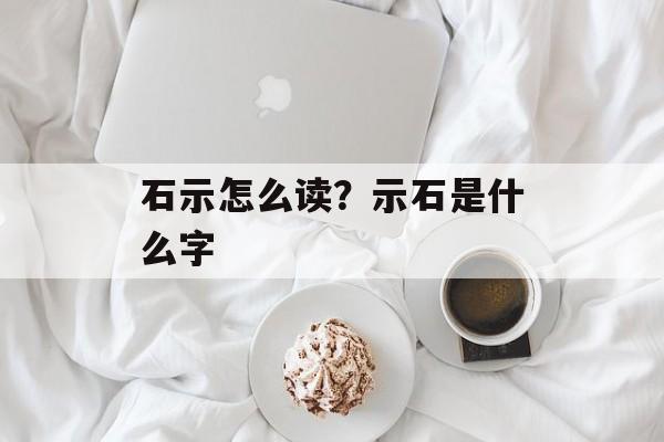 石示怎么读？示石是什么字-第1张图片-