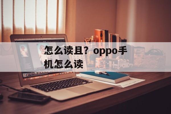 怎么读且？oppo手机怎么读-第1张图片-