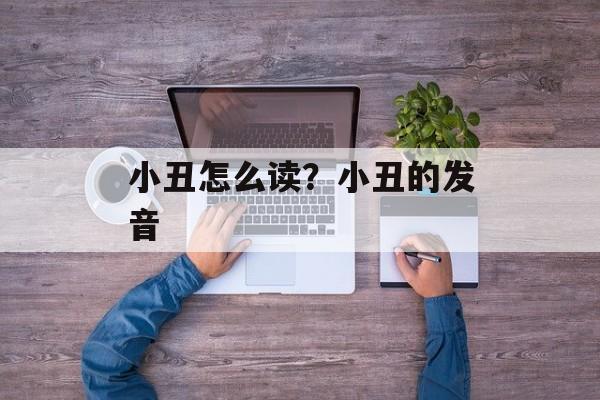 小丑怎么读？小丑的发音-第1张图片-