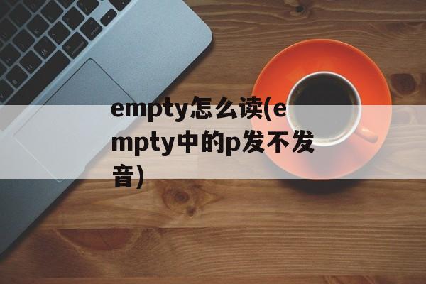 empty怎么读(empty中的p发不发音)-第1张图片-
