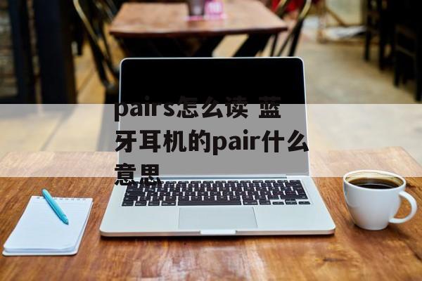 pairs怎么读 蓝牙耳机的pair什么意思-第1张图片-