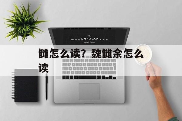 雠怎么读？魏雠余怎么读-第1张图片-