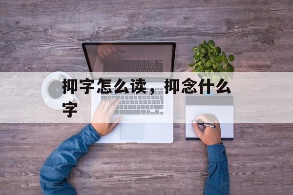 抑字怎么读，抑念什么字-第1张图片-