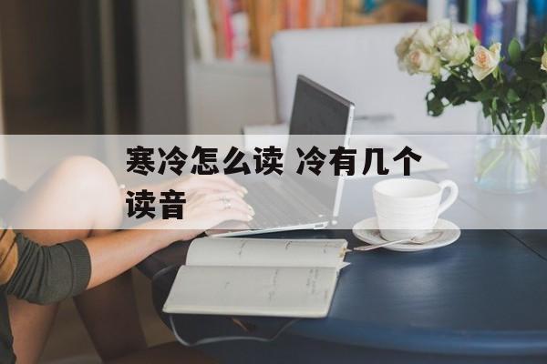 寒冷怎么读 冷有几个读音-第1张图片-
