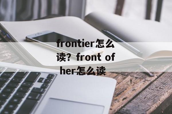 frontier怎么读？front of her怎么读-第1张图片-