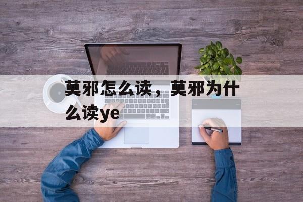 莫邪怎么读，莫邪为什么读ye-第1张图片-