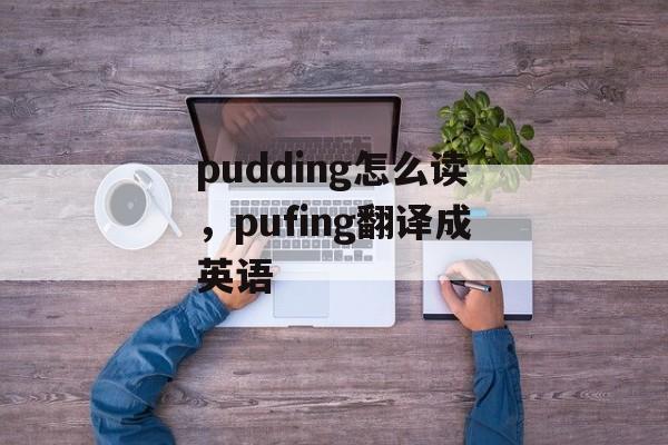 pudding怎么读，pufing翻译成英语-第1张图片-