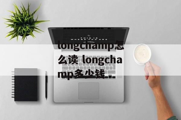 longchamp怎么读 longchamp多少钱-第1张图片-