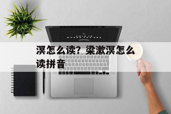溟怎么读？梁漱溟怎么读拼音-第1张图片-