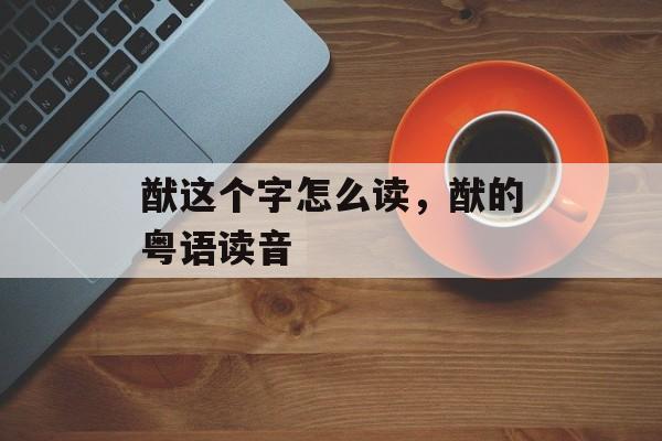 猷这个字怎么读，猷的粤语读音-第1张图片-
