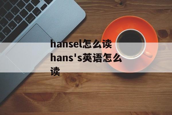 hansel怎么读 hans's英语怎么读-第1张图片-