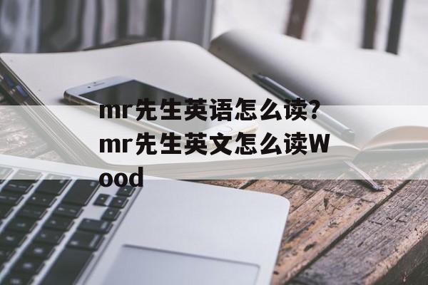 mr先生英语怎么读？mr先生英文怎么读Wood-第1张图片-
