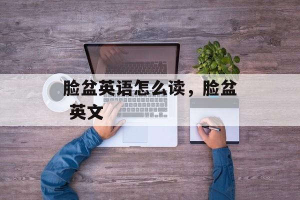脸盆英语怎么读，脸盆 英文-第1张图片-