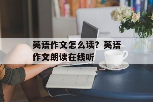 英语作文怎么读？英语作文朗读在线听-第1张图片-