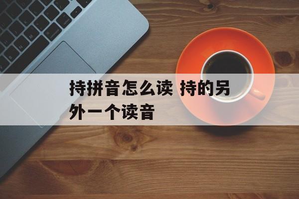 持拼音怎么读 持的另外一个读音-第1张图片-