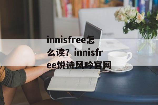 innisfree怎么读？innisfree悦诗风吟官网-第1张图片-