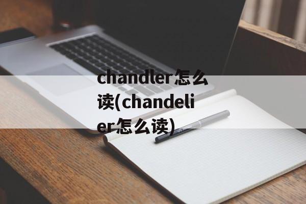 chandler怎么读(chandelier怎么读)-第1张图片-