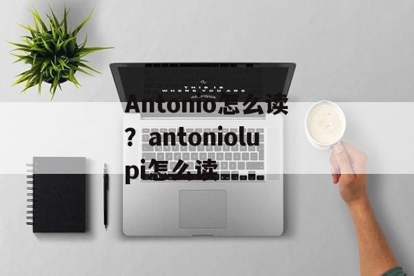 Antonio怎么读？antoniolupi怎么读-第1张图片-