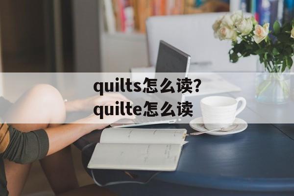 quilts怎么读？quilte怎么读-第1张图片-