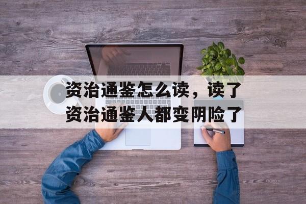 资治通鉴怎么读，读了资治通鉴人都变阴险了-第1张图片-