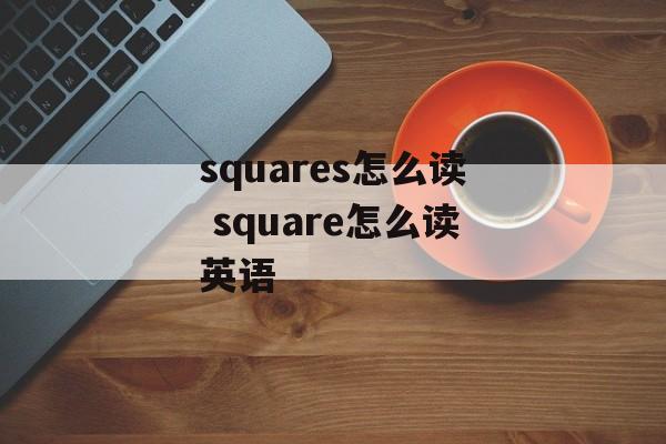 squares怎么读 square怎么读英语-第1张图片-