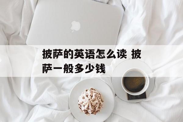 披萨的英语怎么读 披萨一般多少钱-第1张图片-