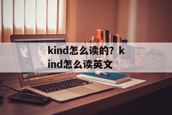 kind怎么读的？kind怎么读英文-第1张图片-