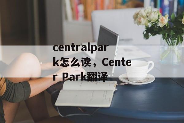 centralpark怎么读，Center Park翻译-第1张图片-