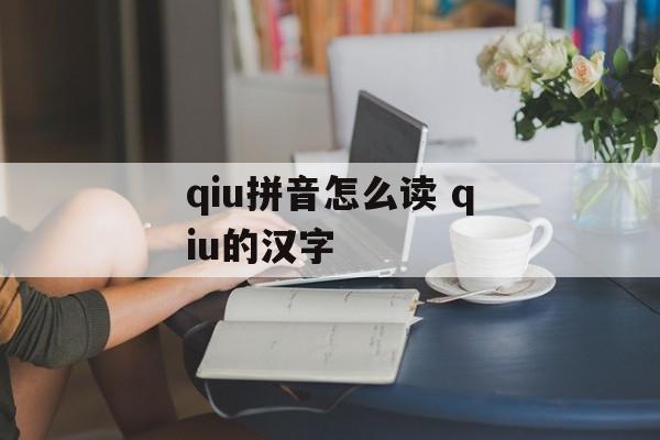 qiu拼音怎么读 qiu的汉字-第1张图片-